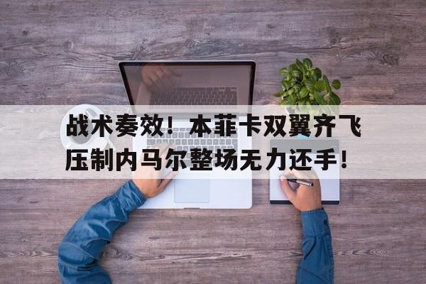 战术奏效！本菲卡双翼齐飞压制内马尔整场无力还手！
